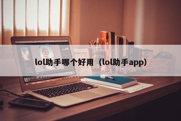 lol助手哪个好用（lol助手app）