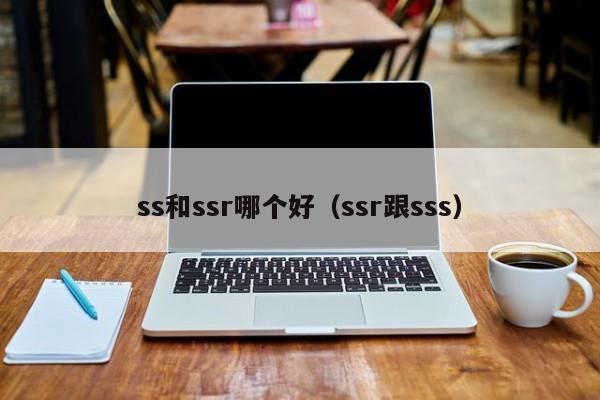 ss和ssr哪个好（ssr跟sss）