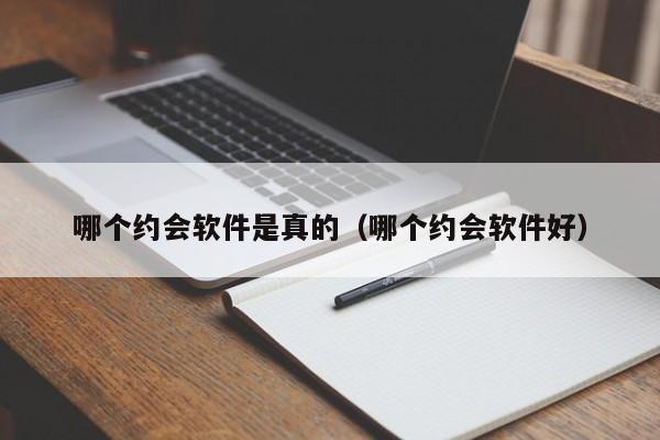 哪个约会软件是真的（哪个约会软件好）