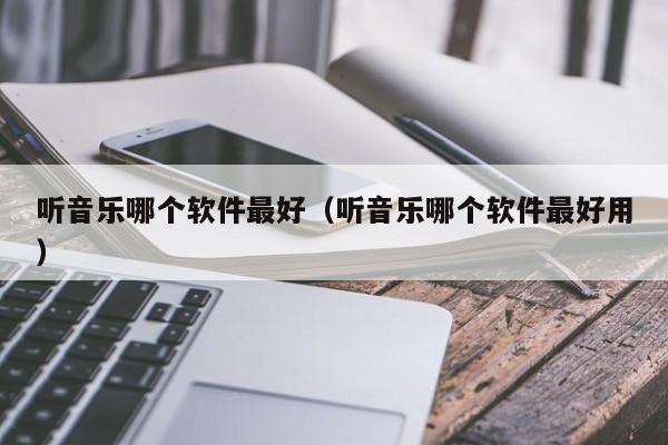 听音乐哪个软件最好（听音乐哪个软件最好用）