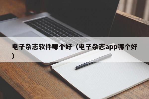 电子杂志软件哪个好（电子杂志app哪个好）