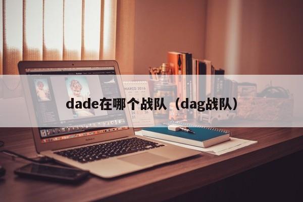 dade在哪个战队（dag战队）