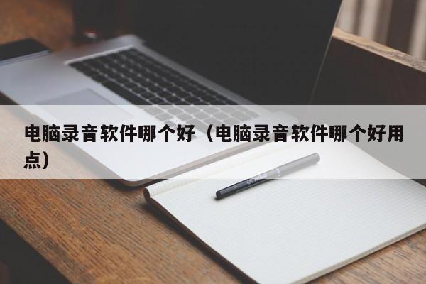 电脑录音软件哪个好（电脑录音软件哪个好用点）