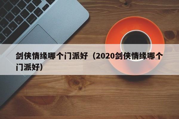 剑侠情缘哪个门派好（2020剑侠情缘哪个门派好）